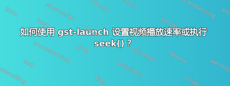 如何使用 gst-launch 设置视频播放速率或执行 seek()？