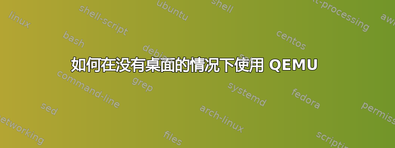 如何在没有桌面的情况下使用 QEMU