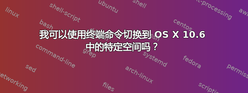 我可以使用终端命令切换到 OS X 10.6 中的特定空间吗？