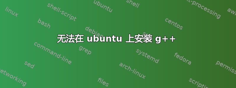 无法在 ubuntu 上安装 g++