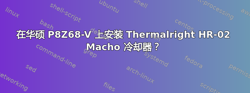 在华硕 P8Z68-V 上安装 Thermalright HR-02 Macho 冷却器？