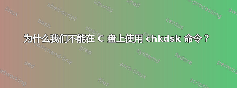 为什么我们不能在 C 盘上使用 chkdsk 命令？