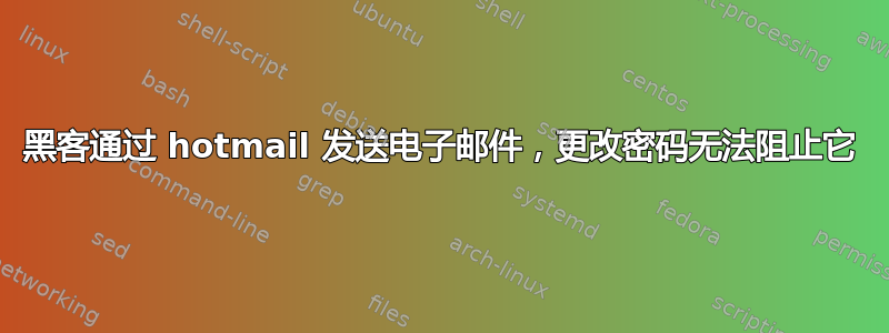 黑客通过 hotmail 发送电子邮件，更改密码无法阻止它