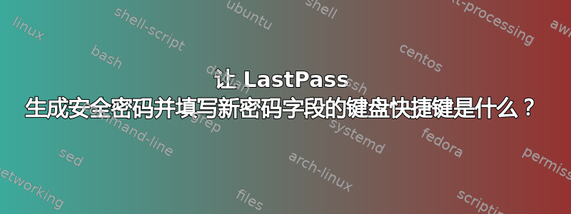 让 LastPass 生成安全密码并填写新密码字段的键盘快捷键是什么？