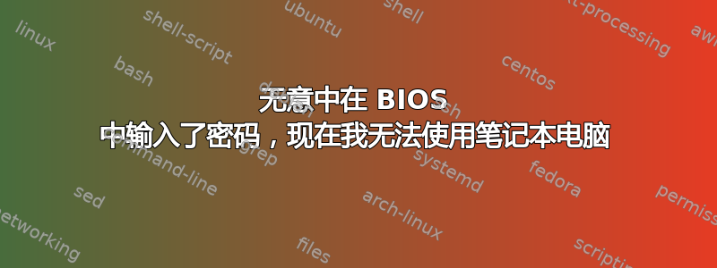 无意中在 BIOS 中输入了密码，现在我无法使用笔记本电脑