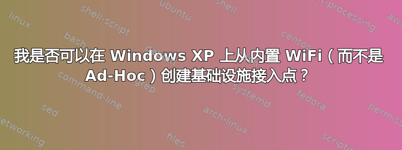 我是否可以在 Windows XP 上从内置 WiFi（而不是 Ad-Hoc）创建基础设施接入点？