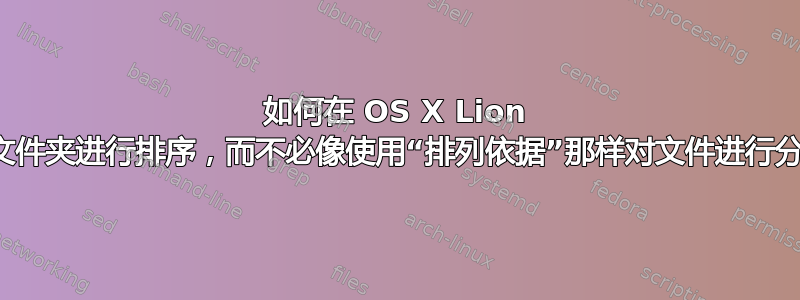 如何在 OS X Lion 中对文件夹进行排序，而不必像使用“排列依据”那样对文件进行分组？