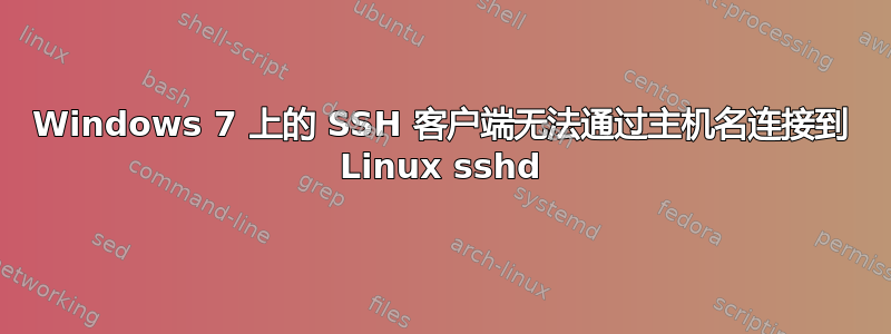 Windows 7 上的 SSH 客户端无法通过主机名连接到 Linux sshd