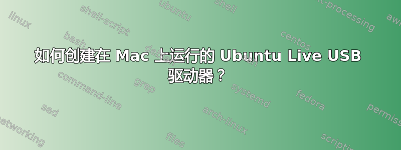 如何创建在 Mac 上运行的 Ubuntu Live USB 驱动器？