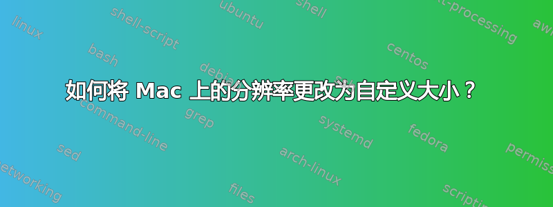 如何将 Mac 上的分辨率更改为自定义大小？