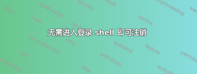 无需进入登录 shell 即可注销