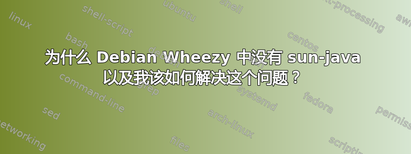 为什么 Debian Wheezy 中没有 sun-java 以及我该如何解决这个问题？