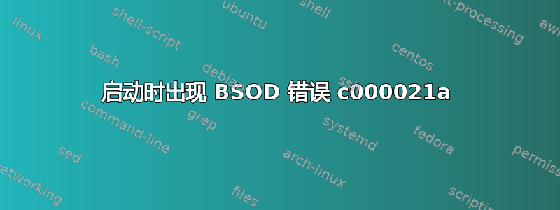 启动时出现 BSOD 错误 c000021a