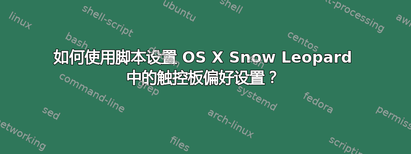 如何使用脚本设置 OS X Snow Leopard 中的触控板偏好设置？