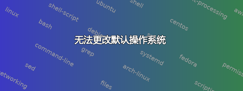 无法更改默认操作系统