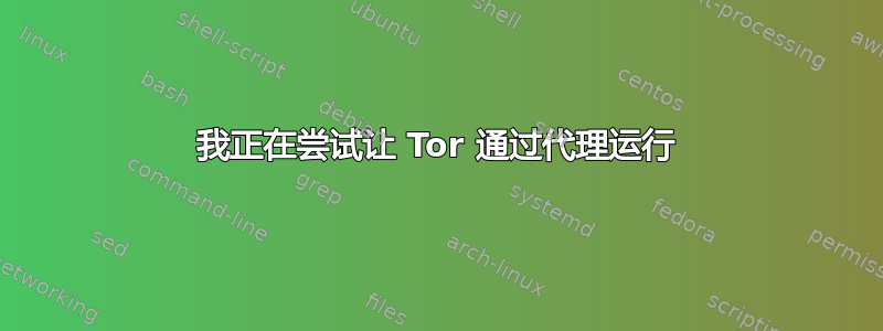 我正在尝试让 Tor 通过代理运行