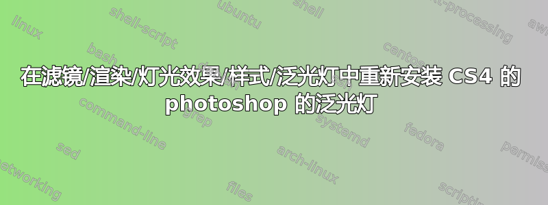 在滤镜/渲染/灯光效果/样式/泛光灯中重新安装 CS4 的 photoshop 的泛光灯