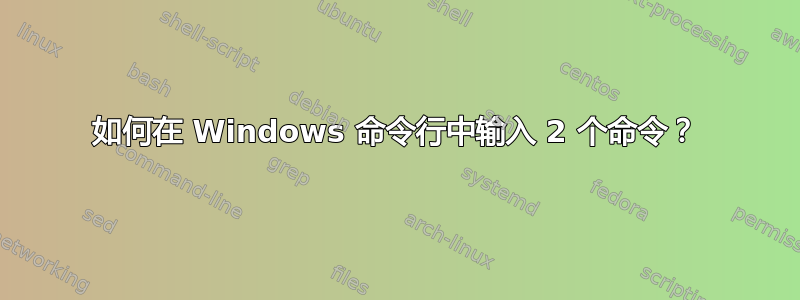 如何在 Windows 命令行中输入 2 个命令？