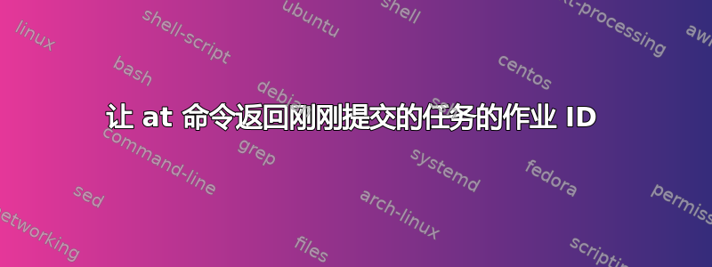 让 at 命令返回刚刚提交的任务的作业 ID