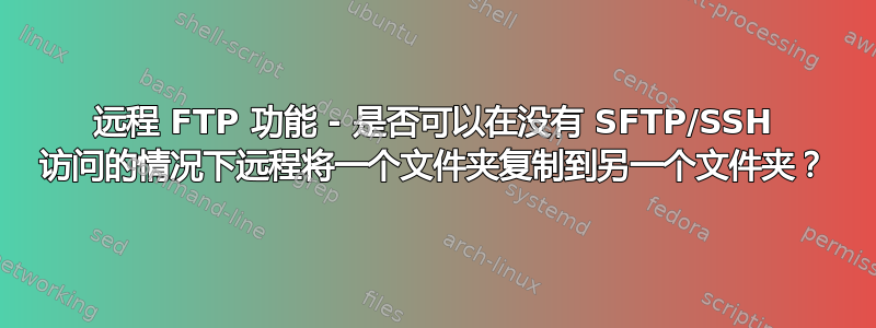 远程 FTP 功能 - 是否可以在没有 SFTP/SSH 访问的情况下远程将一个文件夹复制到另一个文件夹？