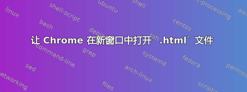 让 Chrome 在新窗口中打开 `.html` 文件