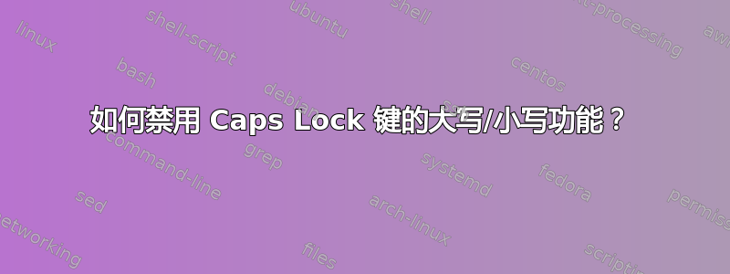 如何禁用 Caps Lock 键的大写/小写功能？