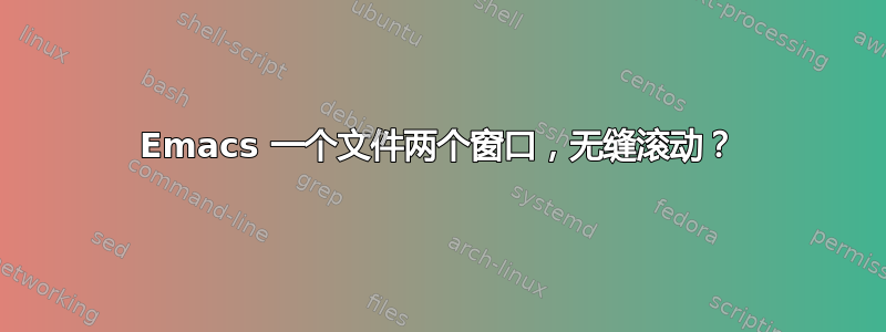 Emacs 一个文件两个窗口，无缝滚动？