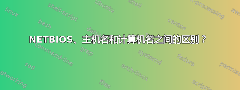 NETBIOS、主机名和计算机名之间的区别？