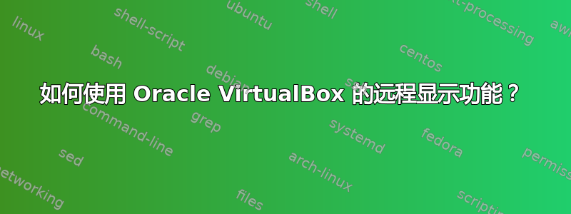 如何使用 Oracle VirtualBox 的远程显示功能？