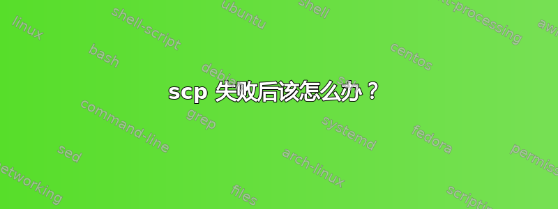 scp 失败后该怎么办？