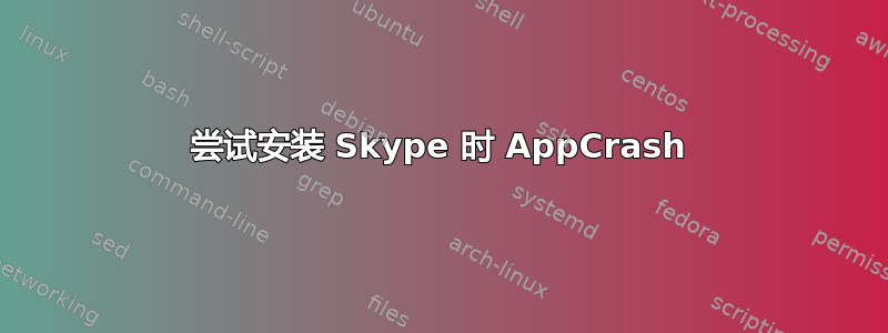 尝试安装 Skype 时 AppCrash