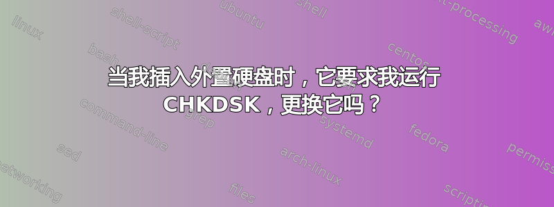 当我插入外置硬盘时，它要求我运行 CHKDSK，更换它吗？