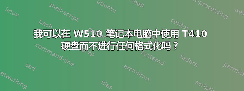 我可以在 W510 笔记本电脑中使用 T410 硬盘而不进行任何格式化吗？