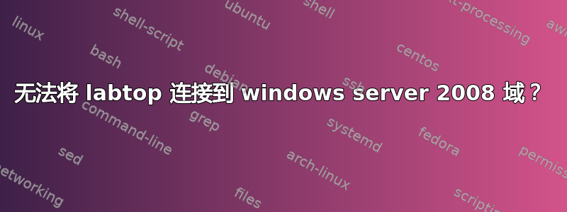 无法将 labtop 连接到 windows server 2008 域？