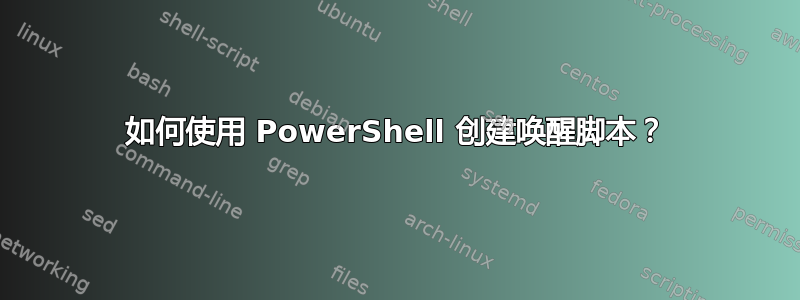 如何使用 PowerShell 创建唤醒脚本？