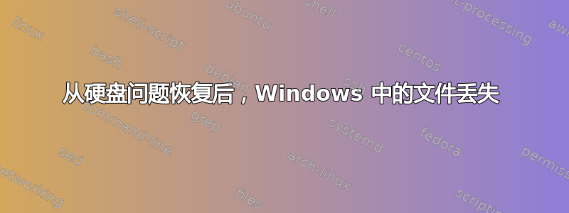 从硬盘问题恢复后，Windows 中的文件丢失