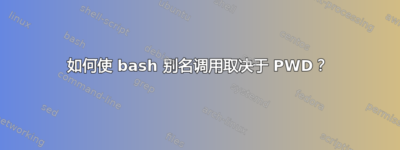 如何使 bash 别名调用取决于 PWD？