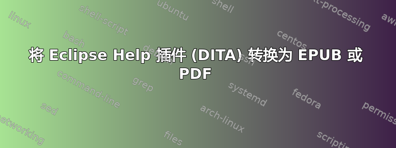 将 Eclipse Help 插件 (DITA) 转换为 EPUB 或 PDF