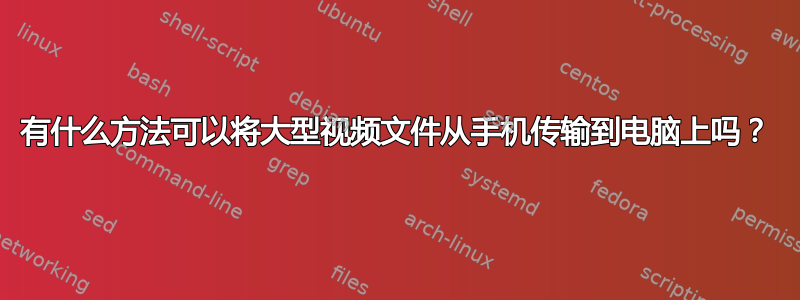 有什么方法可以将大型视频文件从手机传输到电脑上吗？