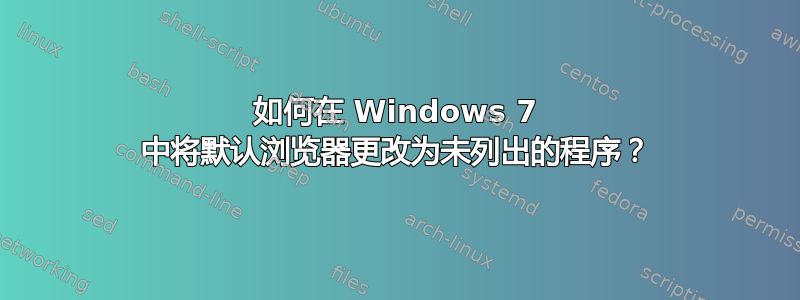 如何在 Windows 7 中将默认浏览器更改为未列出的程序？