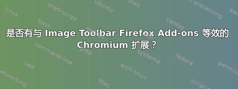 是否有与 Image Toolbar Firefox Add-ons 等效的 Chromium 扩展？