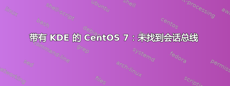 带有 KDE 的 CentOS 7：未找到会话总线