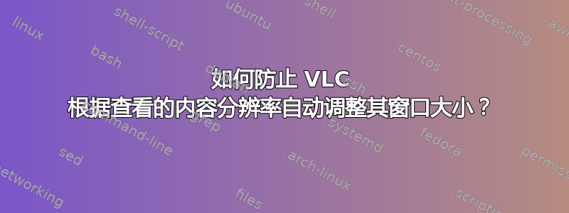 如何防止 VLC 根据查看的内容分辨率自动调整其窗口大小？