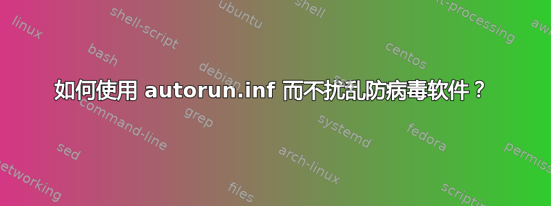 如何使用 autorun.inf 而不扰乱防病毒软件？