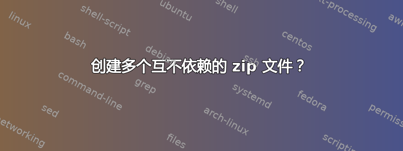 创建多个互不依赖的 zip 文件？