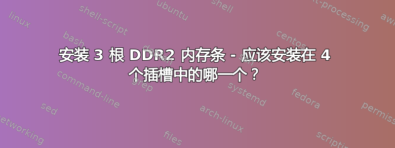 安装 3 根 DDR2 内存条 - 应该安装在 4 个插槽中的哪一个？