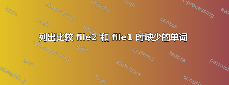 列出比较 file2 和 file1 时缺少的单词