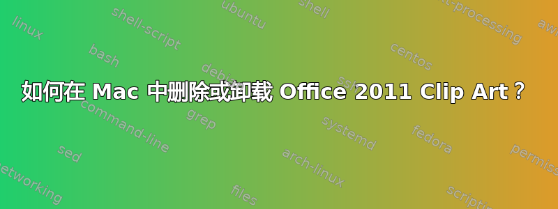 如何在 Mac 中删除或卸载 Office 2011 Clip Art？