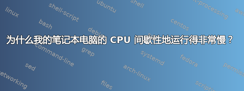 为什么我的笔记本电脑的 CPU 间歇性地运行得非常慢？