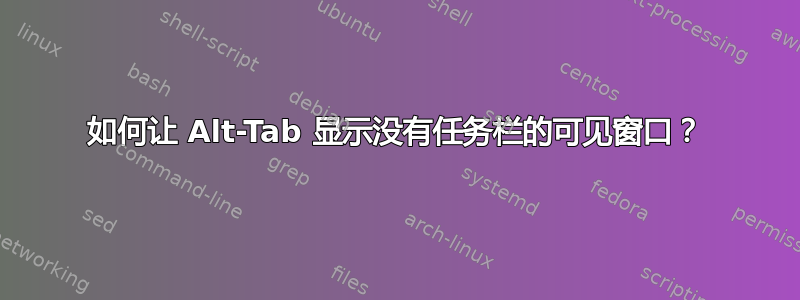 如何让 Alt-Tab 显示没有任务栏的可见窗口？